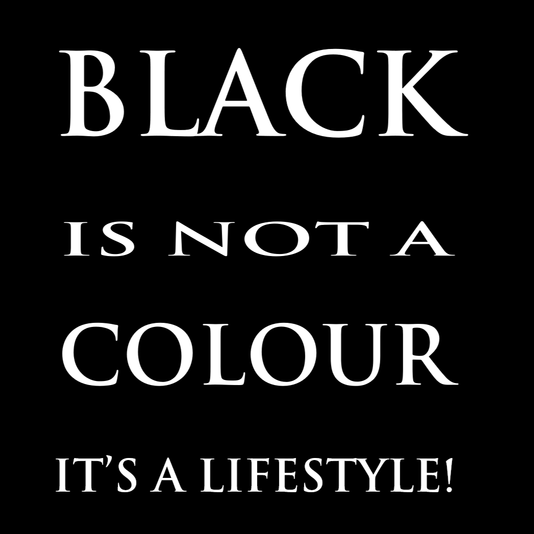Black is not a colour, it's a lifestyle!